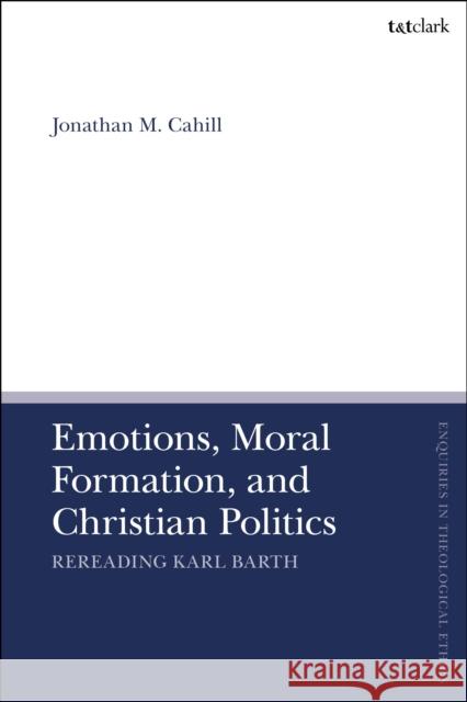 Emotions, Moral Formation, and Christian Politics Dr Jonathan M. (Columbia University Center for Clinical Medical Ethics, USA) Cahill 9780567713476 Bloomsbury Publishing PLC