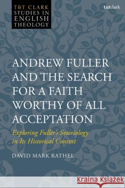 Andrew Fuller and the Search for a Faith Worthy of All Acceptation David Mark (Gateway Seminary, USA) Rathel 9780567713612 Bloomsbury Publishing PLC