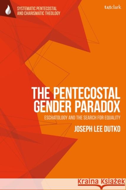 The Pentecostal Gender Paradox Joseph Lee (Oceanside Community Church, Canada) Dutko 9780567713681 Bloomsbury Publishing PLC