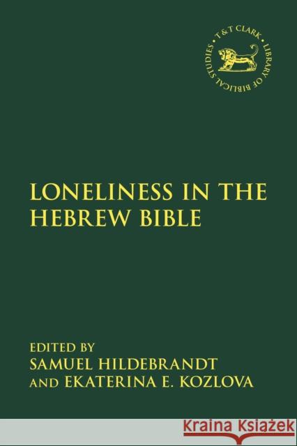 Loneliness in the Hebrew Bible Samuel Hildebrandt Laura Quick Ekaterina Kozlova 9780567714442 T&T Clark