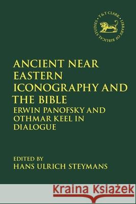 Ancient Near Eastern Iconography and the Bible: Erwin Panofsky and Othmar Keel in Dialogue Hans Ulrich Steymans Laura Quick Jacqueline Vayntrub 9780567714664 T&T Clark