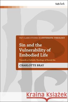 Sin and the Vulnerability of Embodied Life Dr Charlotte (Board of the Catholic Agency for Overseas Development, UK) Bray 9780567714879 Bloomsbury Publishing PLC