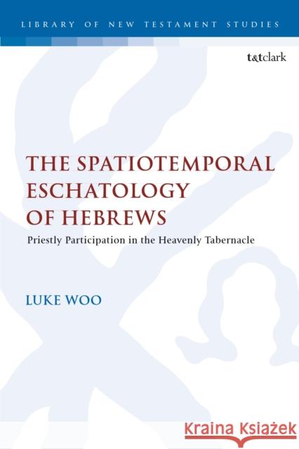 The Spatiotemporal Eschatology of Hebrews Luke Woo 9780567714978