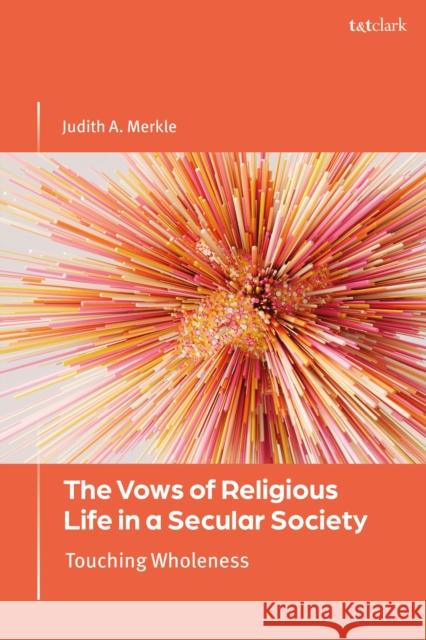 The Vows of Religious Life in a Secular World: Touching Wholeness Professor Judith (Niagara University, USA) A. Merkle 9780567715883
