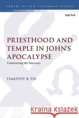 Priesthood and Temple in John’s Apocalypse Dr. Timothy B. Tse 9780567716095 Bloomsbury Publishing PLC