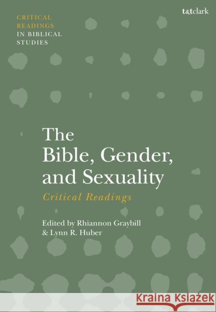 The Bible, Gender, and Sexuality: Critical Readings Lynn R. Huber Rhiannon Graybill 9780567716781 T&T Clark