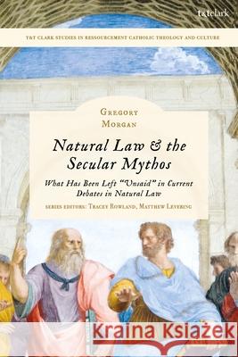 Natural Law & the Secular Mythos Gregory Morgan 9780567716972 Bloomsbury Publishing (UK)