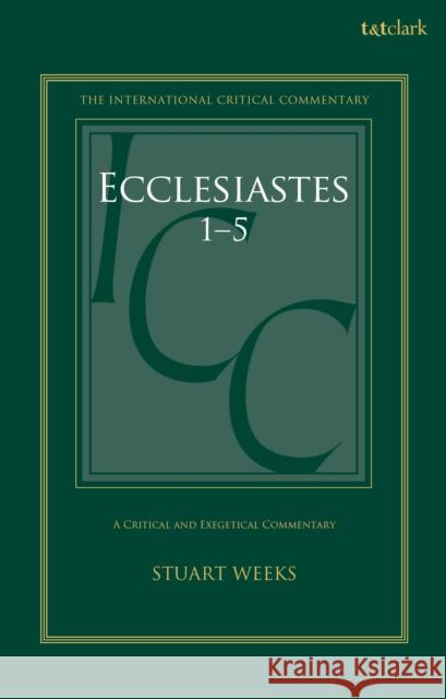 Ecclesiastes 1-5: A Critical and Exegetical Commentary Stuart Weeks Christopher M. Tuckett Stuart Weeks 9780567717153 T&T Clark