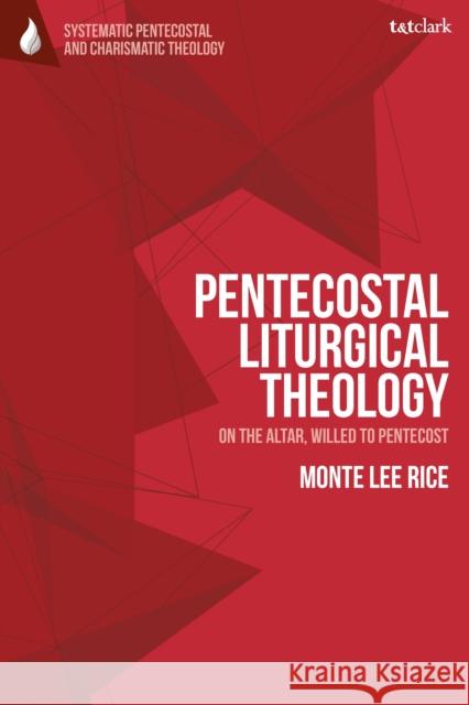 Pentecostal Liturgical Theology Dr Monte Lee (Assemblies of God Church, Singapore) Rice 9780567717405 Bloomsbury Publishing PLC