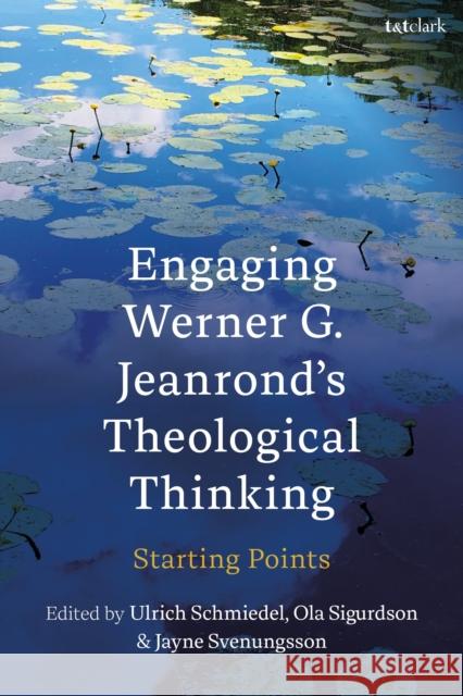 Engaging Werner G. Jeanrond's Theological Thinking: Starting Points Ulrich Schmiedel Ola Sigurdson Jayne Svenungsson 9780567719270 T&T Clark