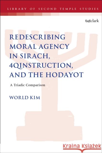 Redescribing Moral Agency in Sirach, 4QInstruction, and the Hodayot: A Triadic Comparison Dr. World (Rosebrook Presbyterian Church, USA) Kim 9780567719591