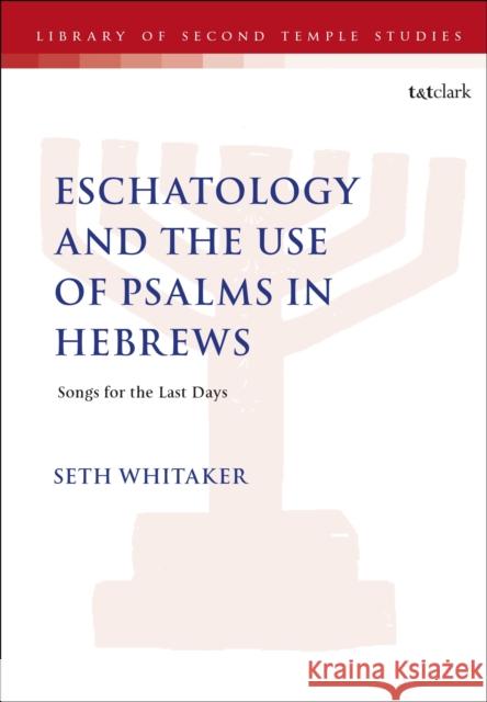 Eschatology and the Use of Psalms in Hebrews Seth Whitaker 9780567720955