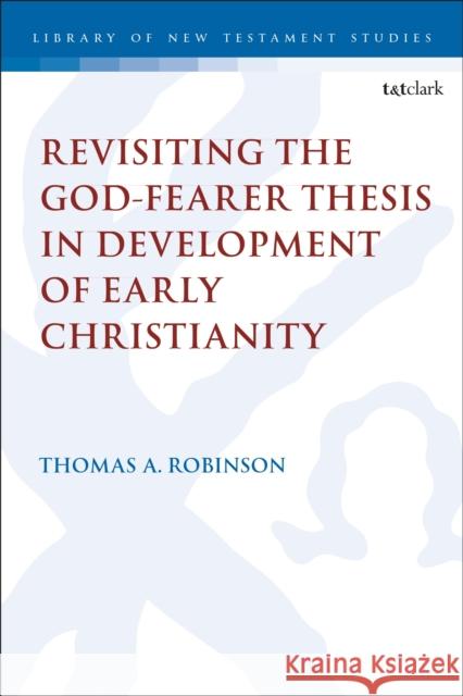 Revisiting the God-fearer Thesis in the Development of Early Christianity Dr Thomas A. Robinson 9780567722300 Bloomsbury Publishing PLC