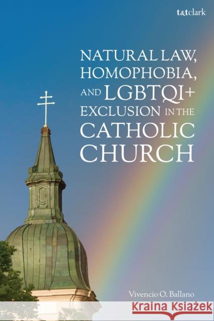 Natural Law, Homophobia, and Lgbtqi+ Exclusion in the Catholic Church Dr Vivencio O. (Polytechnic University of the Philippines, Philippines) Ballano 9780567722652 T&T Clark