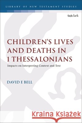 Children's Lives and Deaths in 1 Thessalonians Dr David E. Bell 9780567723666 Bloomsbury Publishing PLC