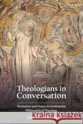 Theologians in Conversation: Formation and Vision in Continental Philosophical Theology Judith Wolfe 9780567724168