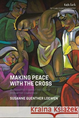 Making Peace with the Cross Rev Dr Susanne Guenther (St Thomas More College, University of Sasketchewan, Canada) Loewen 9780567724571 Bloomsbury Publishing PLC