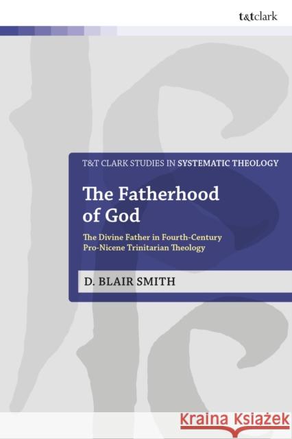 The Fatherhood of God: The Divine Father in Fourth-Century Pro-Nicene Trinitarian Theology Associate Professor D. Blair (Reformed Theological Seminary, USA) Smith 9780567725189 T&T Clark