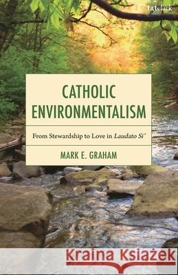 Catholic Environmentalism Dr. Mark E. Graham 9780567725981 Bloomsbury Publishing PLC