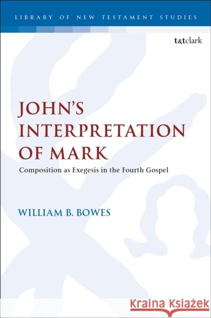 John’s Interpretation of Mark Reverend William B. (North Point Bible College, USA) Bowes 9780567727022