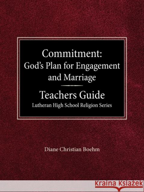 Committment God's Plan for Engagement and Marriage Teacher's Guide Lutheran High School Religion Series Diane Christian Boehm Arnold Schmidt Rodney Rathmann 9780570092445