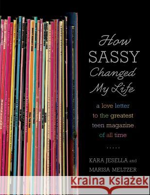 How Sassy Changed My Life: A Love Letter to the Greatest Teen Magazine of All Time Kara Jesella Marisa Meltzer 9780571211852