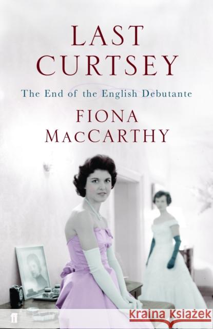 Last Curtsey: The End of the Debutantes Fiona MacCarthy 9780571228607