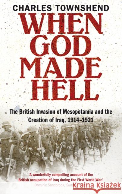 When God Made Hell: The British Invasion of Mesopotamia and the Creation of Iraq, 1914-1921 Professor Charles Townshend 9780571237210
