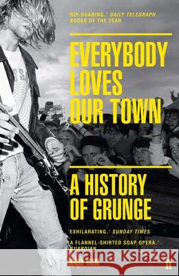 Everybody Loves Our Town: A History of Grunge Yarm, Mark 9780571249879 Faber & Faber