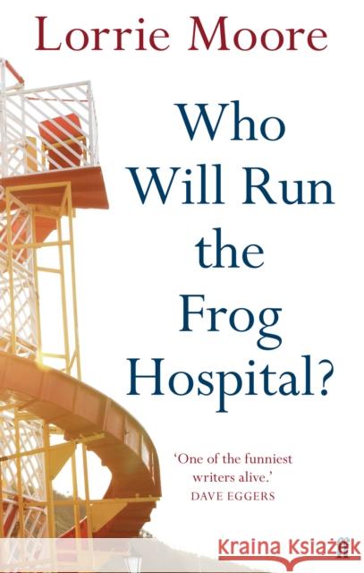Who Will Run the Frog Hospital?: 'So marvellous that it often stops one in one's tracks.' OBSERVER Lorrie Moore 9780571268559 Faber & Faber