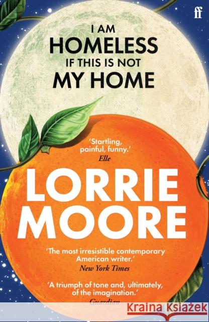 I Am Homeless If This Is Not My Home: 'The most irresistible contemporary American writer.' NEW YORK TIMES BOOK REVIEW Lorrie Moore 9780571273881 Faber & Faber