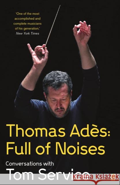 Thomas Ades: Full of Noises: Conversations with Tom Service Tom  (Music reviewer) Service 9780571278985 Faber & Faber