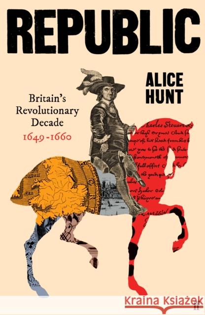 Republic: Britain’s Revolutionary Decade, 1649–1660 Alice Hunt 9780571303199