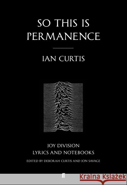 So This is Permanence: Joy Division Lyrics and Notebooks Ian Curtis 9780571309573 Faber & Faber
