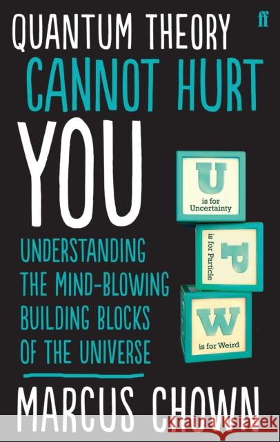 Quantum Theory Cannot Hurt You: Understanding the Mind-Blowing Building Blocks of the Universe Marcus Chown 9780571315024