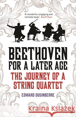 Beethoven for a Later Age: The Journey of a String Quartet Edward Dusinberre 9780571317141 Faber & Faber