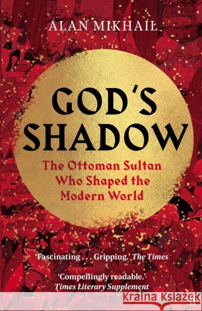 God's Shadow: The Ottoman Sultan Who Shaped the Modern World Alan Mikhail 9780571331949