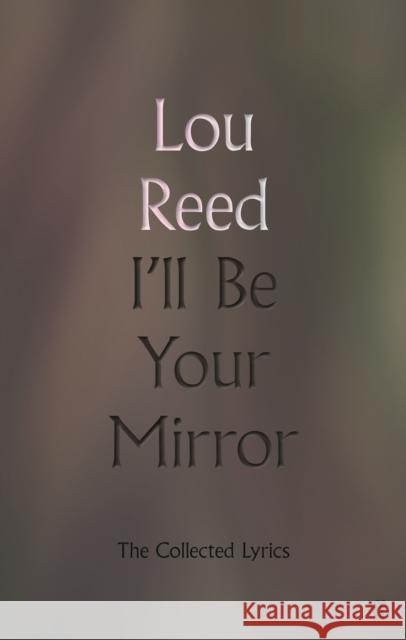 I'll Be Your Mirror: The Collected Lyrics Reed, Lou 9780571345991 Faber & Faber