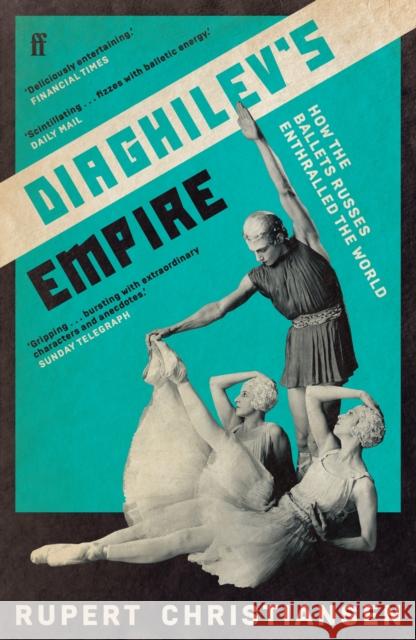 Diaghilev's Empire: How the Ballets Russes Enthralled the World Rupert Christiansen 9780571348022