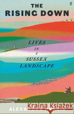 The Rising Down: Lives in a Sussex Landscape Alexandra Harris 9780571350520