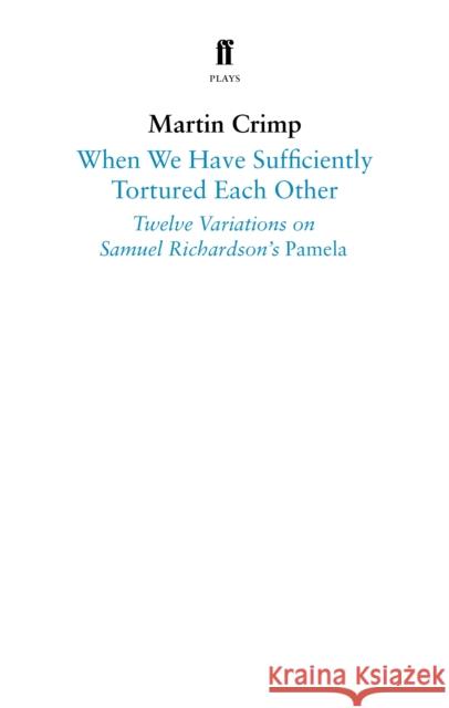 When We Have Sufficiently Tortured Each Other: Twelve Variations on Samuel Richardson’s Pamela Martin Crimp 9780571353965 Faber & Faber