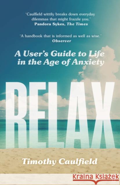 Relax: A User's Guide to Life in the Age of Anxiety Timothy Caulfield 9780571365166