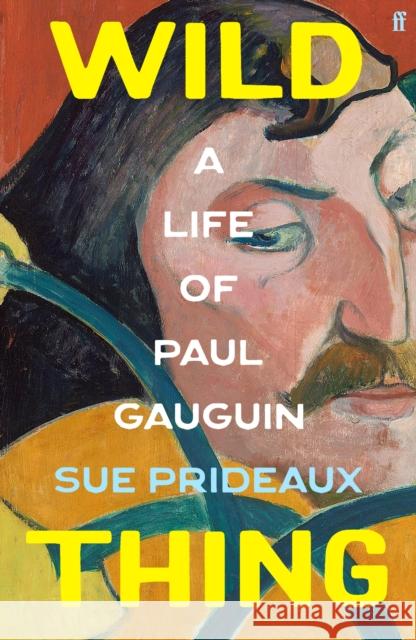 Wild Thing: A Life of Paul Gauguin Sue Prideaux 9780571365937