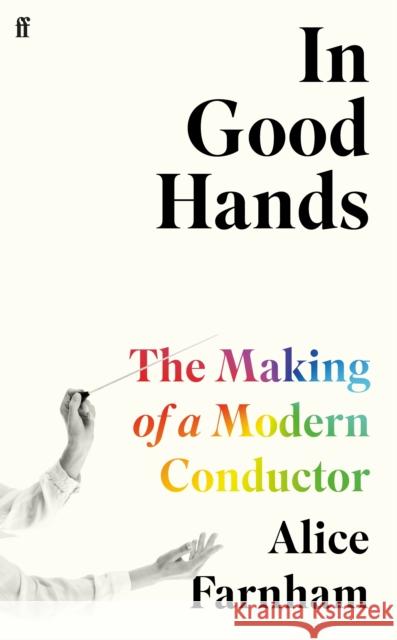 In Good Hands: The Making of a Modern Conductor Alice Farnham 9780571370504