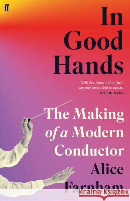 In Good Hands: The Making of a Modern Conductor Alice Farnham 9780571370511