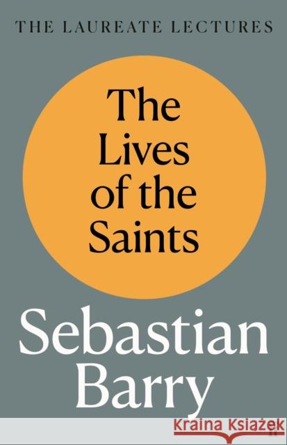 The Lives of the Saints: The Laureate Lectures Sebastian Barry 9780571372027 Faber & Faber