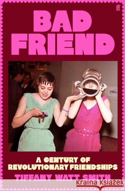 Bad Friend: A Century of Revolutionary Friendships Tiffany Watt Smith 9780571376537