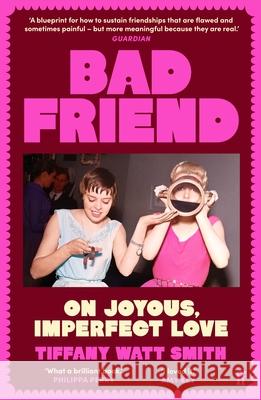 Bad Friend: On Joyous, Imperfect Love Tiffany Watt Smith 9780571376551 Faber & Faber