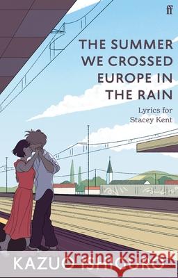 The Summer We Crossed Europe in the Rain: Lyrics for Stacey Kent Kazuo Ishiguro 9780571378883 Faber & Faber