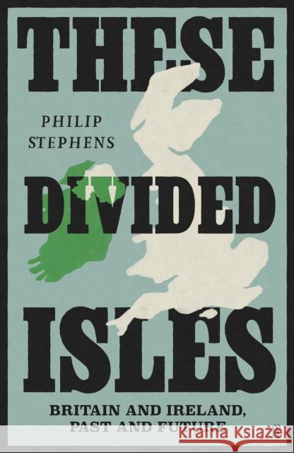 These Divided Isles: Britain and Ireland, Past and Future Philip Stephens 9780571381470